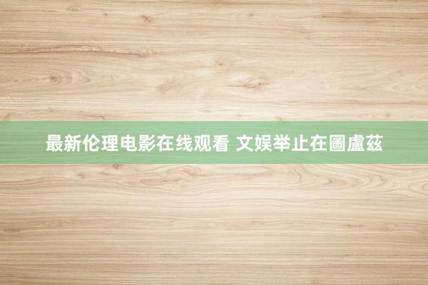 最新伦理电影在线观看 文娱举止在圖盧茲