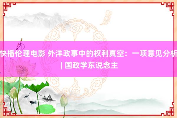 快播伦理电影 外洋政事中的权利真空：一项意见分析 | 国政学东说念主
