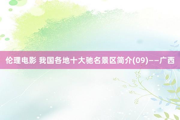 伦理电影 我国各地十大驰名景区简介(09)——广西