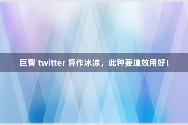 巨臀 twitter 算作冰凉，此种要道效用好！