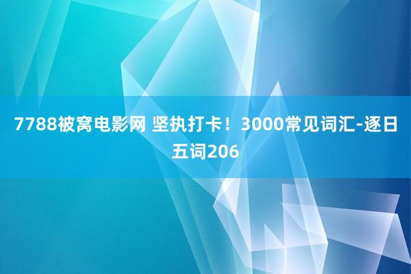 7788被窝电影网 坚执打卡！3000常见词汇-逐日五词206