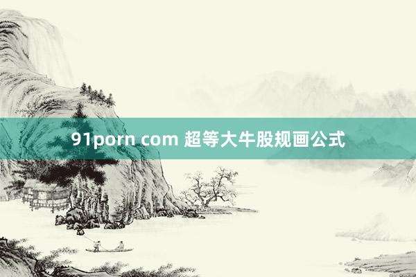 91porn com 超等大牛股规画公式