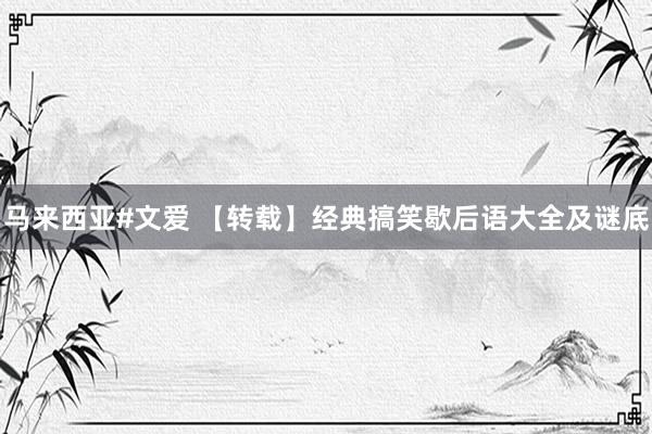 马来西亚#文爱 【转载】经典搞笑歇后语大全及谜底