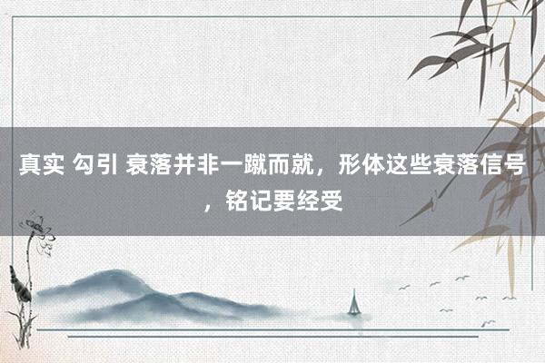 真实 勾引 衰落并非一蹴而就，形体这些衰落信号，铭记要经受