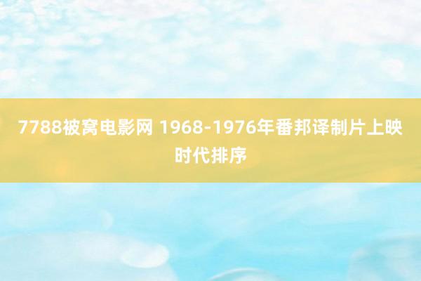 7788被窝电影网 1968-1976年番邦译制片上映时代排序
