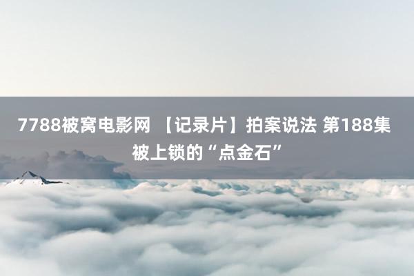 7788被窝电影网 【记录片】拍案说法 第188集 被上锁的“点金石”