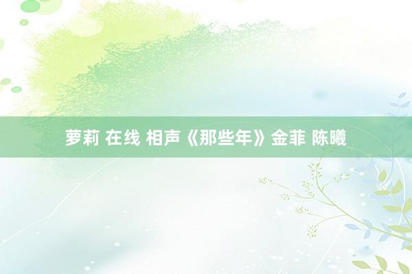 萝莉 在线 相声《那些年》金菲 陈曦