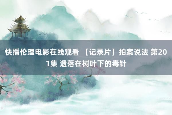 快播伦理电影在线观看 【记录片】拍案说法 第201集 遗落在树叶下的毒针